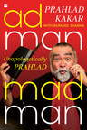 HarperCollins Publishers India is proud to announce the publication of ADMAN MADMAN Unapologetically Prahlad by Prahlad Kakar with Rupangi Sharma